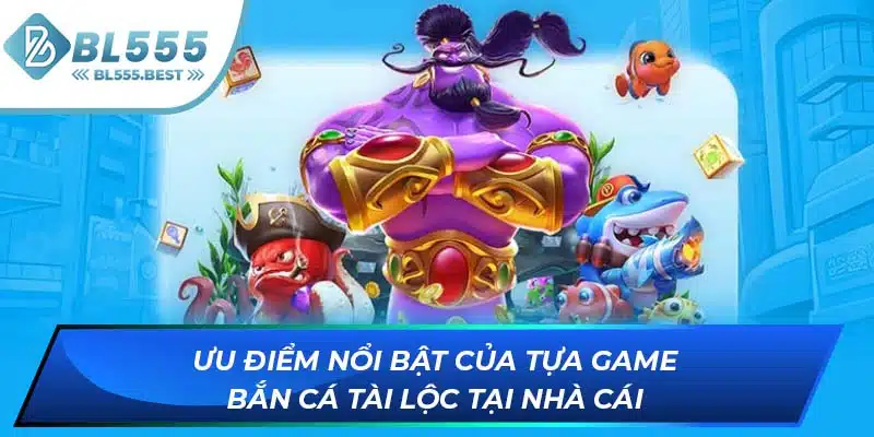 Ưu điểm nổi bật của tựa game bắn cá tài lộc tại nhà cái